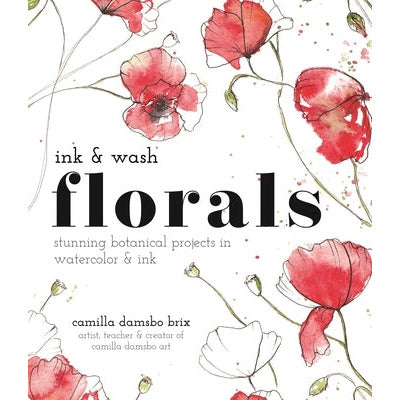 Ink and Wash Florals: Stunning Botanical Projects in Watercolor and Ink by Camilla Damsbo Brix
