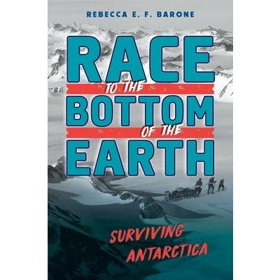 Race to the Bottom of the Earth: Surviving Antarctica by Rebecca E. F. Barone
