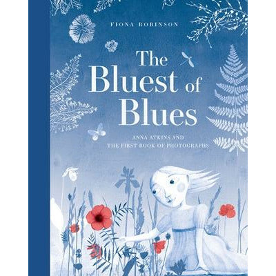 The Bluest of Blues: Anna Atkins and the First Book of Photographs by Fiona Robinson