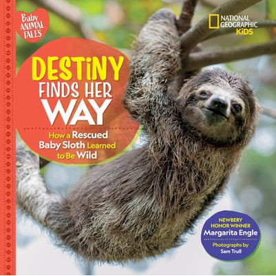 Destiny Finds Her Way: How a Rescued Baby Sloth Learned to Be Wild by Margarita Engle