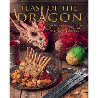 Feast of the Dragon Cookbook: The Unofficial House of the Dragon and Game of Thrones Cookbook by Tom Grimm