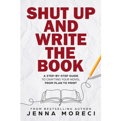 Shut Up and Write the Book: A Step-by-Step Guide to Crafting Your Novel from Plan to Print by Jenna Moreci