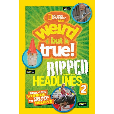 National Geographic Kids Weird But True!: Ripped from the Headlines 2: Real-Life Stories You Have to Read to Believe by National Kids