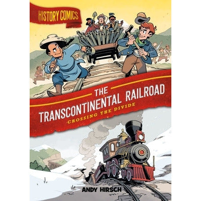 History Comics: The Transcontinental Railroad: Crossing the Divide by Andy Hirsch