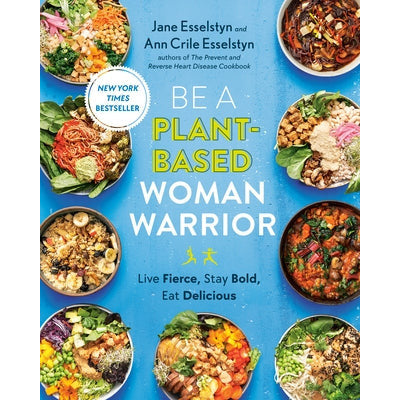 Be a Plant-Based Woman Warrior: Live Fierce, Stay Bold, Eat Delicious by Jane Esselstyn
