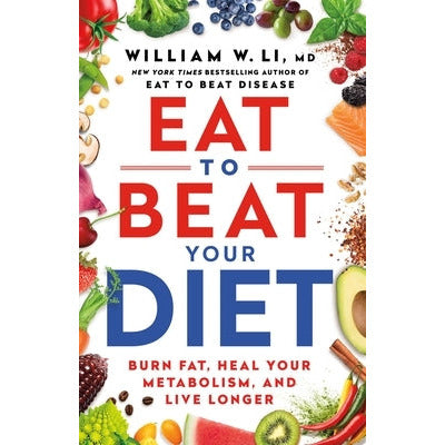 Eat to Beat Your Diet: Burn Fat, Heal Your Metabolism, and Live Longer by William W. Li