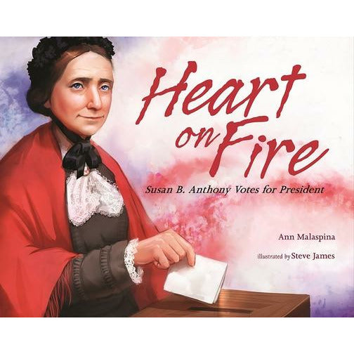 Heart on Fire: Susan B. Anthony Votes for President by Ann Malaspina