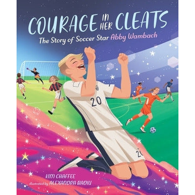 Courage in Her Cleats: The Story of Soccer Star Abby Wambach by Kim Chaffee
