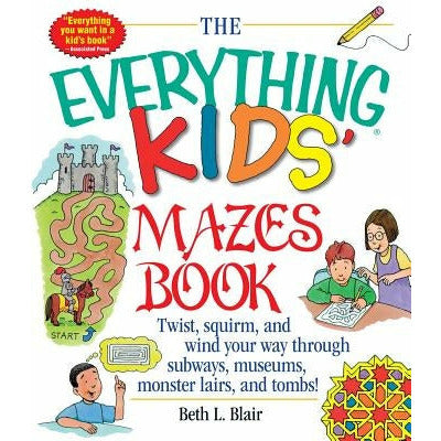 The Everything Kid's Mazes Book: Twist, Squirm, and Wind Your Way Through Subwaysj, Museums, Monster Lairs, and Tombs! by Beth L. Blair