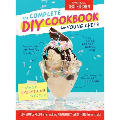 The Complete DIY Cookbook for Young Chefs: 100+ Simple Recipes for Making Absolutely Everything from Scratch by America's Test Kitchen Kids