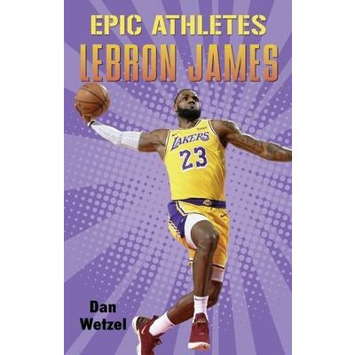 Epic Athletes: Lebron James by Dan Wetzel