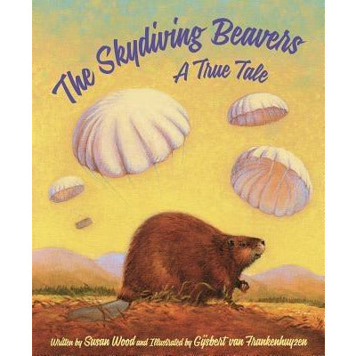 The Skydiving Beavers: A True Tale by Susan Wood