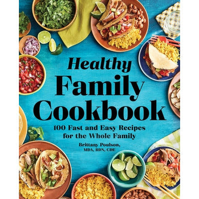 The Healthy Family Cookbook: 100 Fast and Easy Recipes for the Whole Family by Brittany Poulson