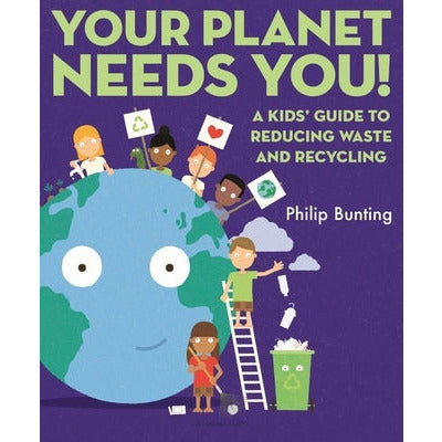 Your Planet Needs You: A Kids' Guide to Reducing Waste and Recycling by Philip Bunting
