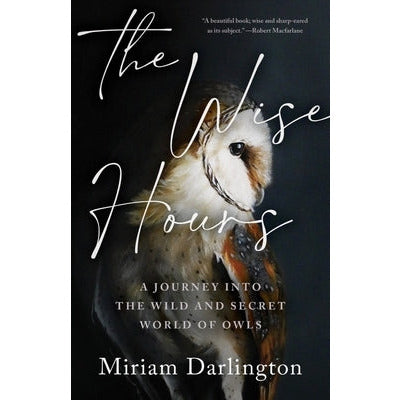 The Wise Hours: A Journey Into the Wild and Secret World of Owls by Miriam Darlington