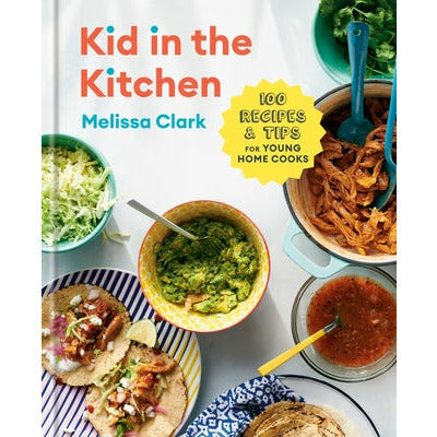 Kid in the Kitchen: 100 Recipes and Tips for Young Home Cooks: A Cookbook by Melissa Clark