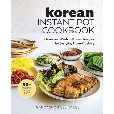 Korean Instant Pot Cookbook: Classic and Modern Korean Recipes for Everyday Home Cooking by Nancy Cho
