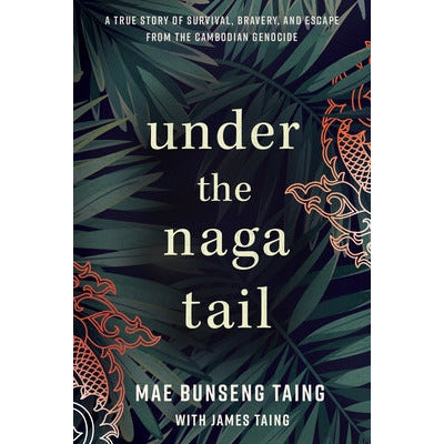 Under the Naga Tail: A True Story of Survival, Bravery, and Escape from the Cambodian Genocide by Mae Bunseng Taing