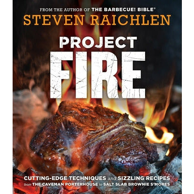 Project Fire: Cutting-Edge Techniques and Sizzling Recipes from the Caveman Porterhouse to Salt Slab Brownie s'Mores by Steven Raichlen