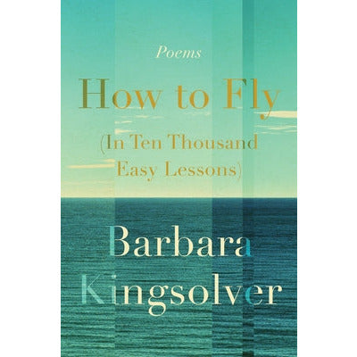 How to Fly (in Ten Thousand Easy Lessons): Poetry by Barbara Kingsolver