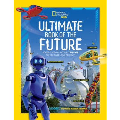 Ultimate Book of the Future: Incredible, Ingenious, and Totally Real Tech That Will Change Life as You Know It by National Geographic