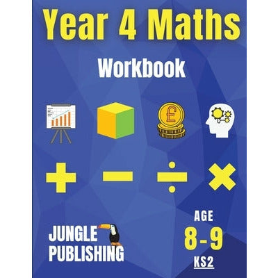 Year 4 Maths Workbook: Addition and Subtraction, Times Tables, Fractions, Measurement, Geometry, Telling the Time and Statistics for 8-9 Year by Jungle Publishing U. K.