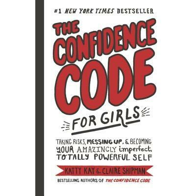 The Confidence Code for Girls: Taking Risks, Messing Up, & Becoming Your Amazingly Imperfect, Totally Powerful Self by Katty Kay