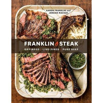 Franklin Steak: Dry-Aged. Live-Fired. Pure Beef. [A Cookbook] by Aaron Franklin