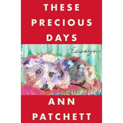 These Precious Days: Essays by Ann Patchett
