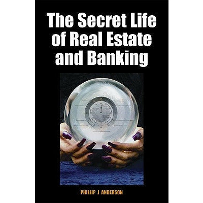 The Secret Life of Real Estate and Banking by Phillip J. Anderson