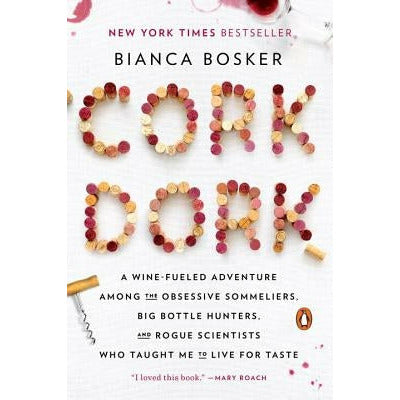 Cork Dork: A Wine-Fueled Adventure Among the Obsessive Sommeliers, Big Bottle Hunters, and Rogue Scientists Who Taught Me to Live by Bianca Bosker