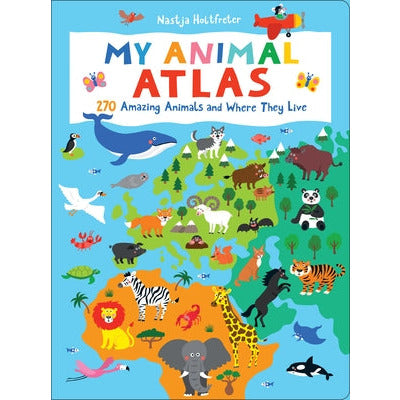 My Animal Atlas: 270 Amazing Animals and Where They Live by Nastja Holtfreter