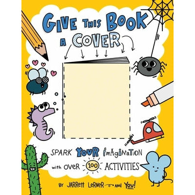 Give This Book a Cover: Spark Your Imagination with Over 100 Activities by Jarrett Lerner