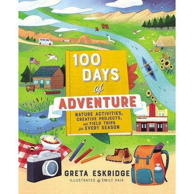 100 Days of Adventure: Nature Activities, Creative Projects, and Field Trips for Every Season by Greta Eskridge