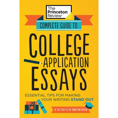 Complete Guide to College Application Essays: Essential Tips for Making Your Writing Stand Out by The Princeton Review