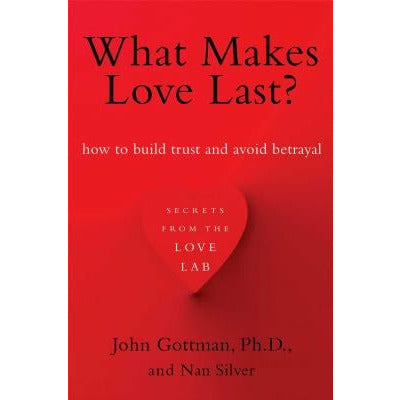 What Makes Love Last?: How to Build Trust and Avoid Betrayal by John Gottman