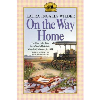 On the Way Home: The Diary of a Trip from South Dakota to Mansfield, Missouri, in 1894 by Laura Ingalls Wilder