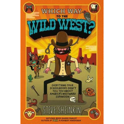 Which Way to the Wild West?: Everything Your Schoolbooks Didn't Tell You about America's Westward Expansion by Steve Sheinkin