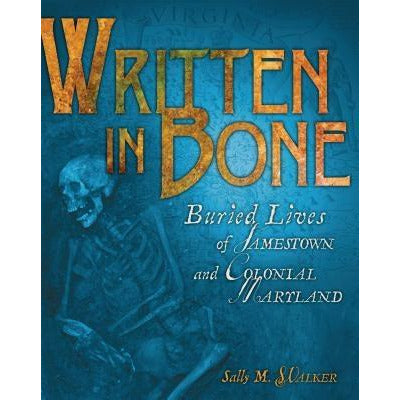 Written in Bone: Buried Lives of Jamestown and Colonial Maryland by Sally M. Walker