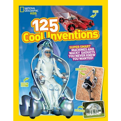 125 Cool Inventions: Supersmart Machines and Wacky Gadgets You Never Knew You Wanted! by National Geographic Kids