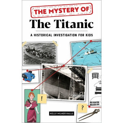 The Mystery of the Titanic: A Historical Investigation for Kids by Kelly Milner Halls