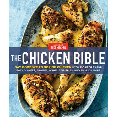 The Chicken Bible: Say Goodbye to Boring Chicken with 500 Recipes for Easy Dinners, Braises, Wings, Stir-Fries, and So Much More by America's Test Kitchen