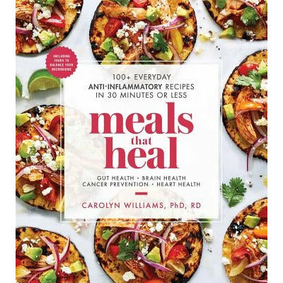 Meals That Heal: 100+ Everyday Anti-Inflammatory Recipes in 30 Minutes or Less (a Cookbook) by Carolyn Williams