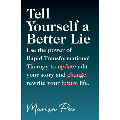 Tell Yourself a Better Lie: Use the power of Rapid Transformational Therapy to edit your story and rewrite your life. by Marisa Peer