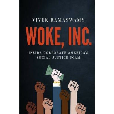 Woke, Inc.: Inside Corporate America's Social Justice Scam by Vivek Ramaswamy