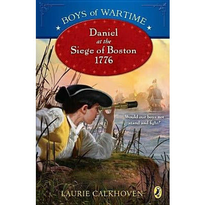 Boys of Wartime: Daniel at the Siege of Boston, 1776 by Laurie Calkhoven