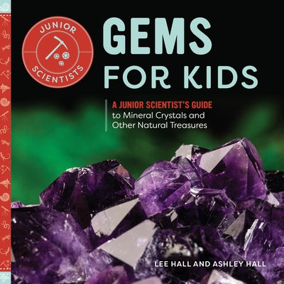 Gems for Kids: A Junior Scientist's Guide to Mineral Crystals and Other Natural Treasures by Lee Hall