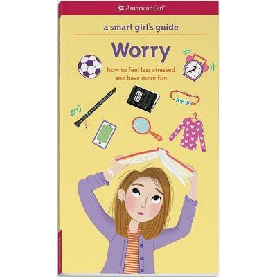 A Smart Girl's Guide: Worry: How to Feel Less Stressed and Have More Fun by Nancy Holyoke