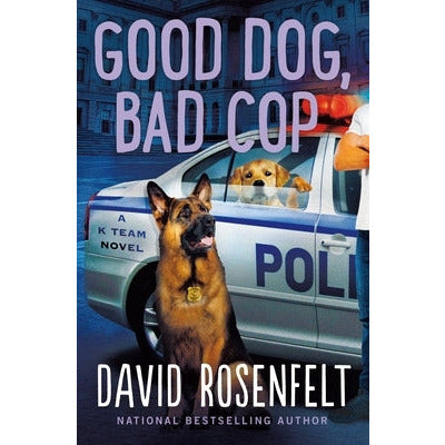 Good Dog, Bad Cop: A K Team Novel by David Rosenfelt