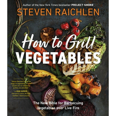 How to Grill Vegetables: The New Bible for Barbecuing Vegetables Over Live Fire by Steven Raichlen